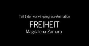 Weiße Schrift vor schwarzem Hintergrund: "Teil 1 der work-in-progress-Animation Freiheit. Magdalena Zamaro."