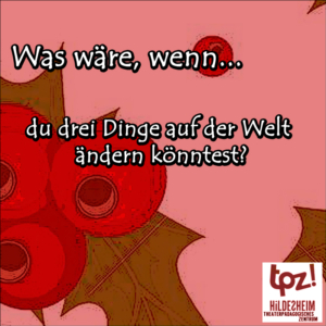 Türchen 6, Zitat: "Was wäre, wenn du drei Dinge auf der Welt ändern könntest?"