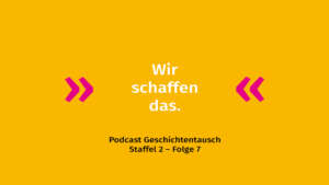 Vor einem gelben Hintergrund steht das Zitat: "Wir schaffen das." Darunter steht in schwarzer Schrift: "Podcast Geschichtentausch Staffel 2 - Folge 7".
