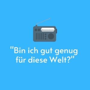 Vor einem blauen Hintergrund ist ein Radio gemalt. Darunter steht das Zitat: "Bin ich gut genug für diese Welt?"