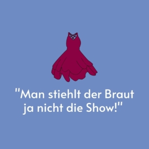 Vor einem blauen Hintergrund ist ein rotes Kleid gemalt. Darunter steht das Zitat: "Man stiehlt der Braut ja nicht die Show!"