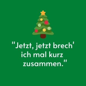 Vor einem grünen Hintergrund ist ein Weihnachtsbaum gemalt. Darunter steht das Zitat: "Jetzt, jetzt brech' ich mal kurz zusammen."