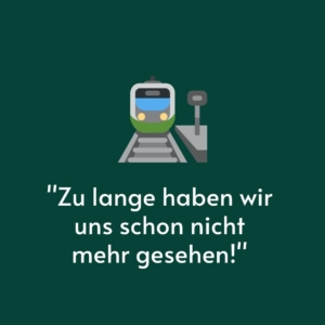 Vor einem grünen Hintergrund ist eine Bahn auf Schienen gemalt. Darunter steht das Zitat: "Zu lange haben wir uns schon nicht mehr gesehen!"