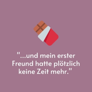 Vor einem lila Hintergrund ist eine Tafel Schokolade gemalt. Darunter steht das Zitat: "...und mein erster Freund hatte plötzlich keine Zeit mehr."