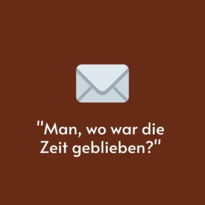 Vor einem brauen Hintergrund ist ein gemalter Briefumschlag. Darunter steht ein Zitat: "Man, wo war die Zeit geblieben?"