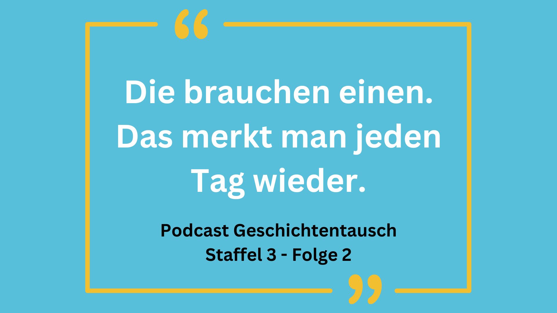 Blauer Hintergrund mit einem Zitat: "Die brauchen einen. Das merkt man jeden Tag wieder." Darunter steht: "Podcast Geschichtentausch Staffel 3 - Folge 2"